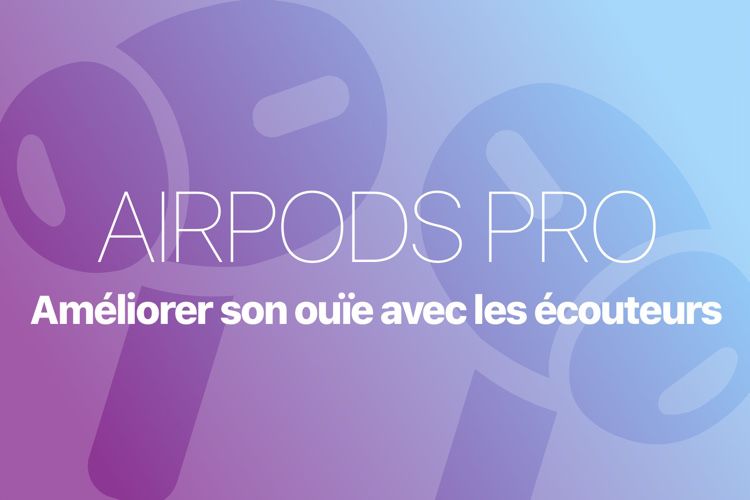 Comment utiliser les AirPods Pro pour améliorer votre ouïe